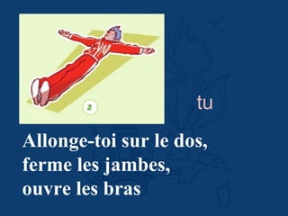 Allonge-toi sur le dos,
ferme les jambes,
ouvre les bras
tu
 