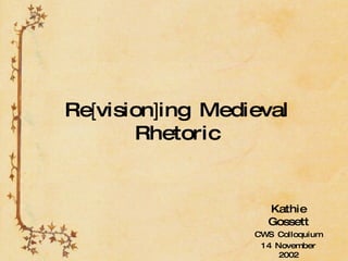 Re [ vision ] ing Medieval Rhetoric Kathie Gossett CWS Colloquium 14 November 2002 