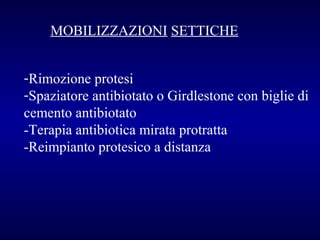 MOBILIZZAZIONI SETTICHE
-Rimozione protesi
-Spaziatore antibiotato o Girdlestone con biglie di
cemento antibiotato
-Terapia antibiotica mirata protratta
-Reimpianto protesico a distanza

 