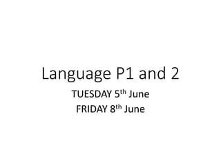 Language P1 and 2
TUESDAY 5th June
FRIDAY 8th June
 