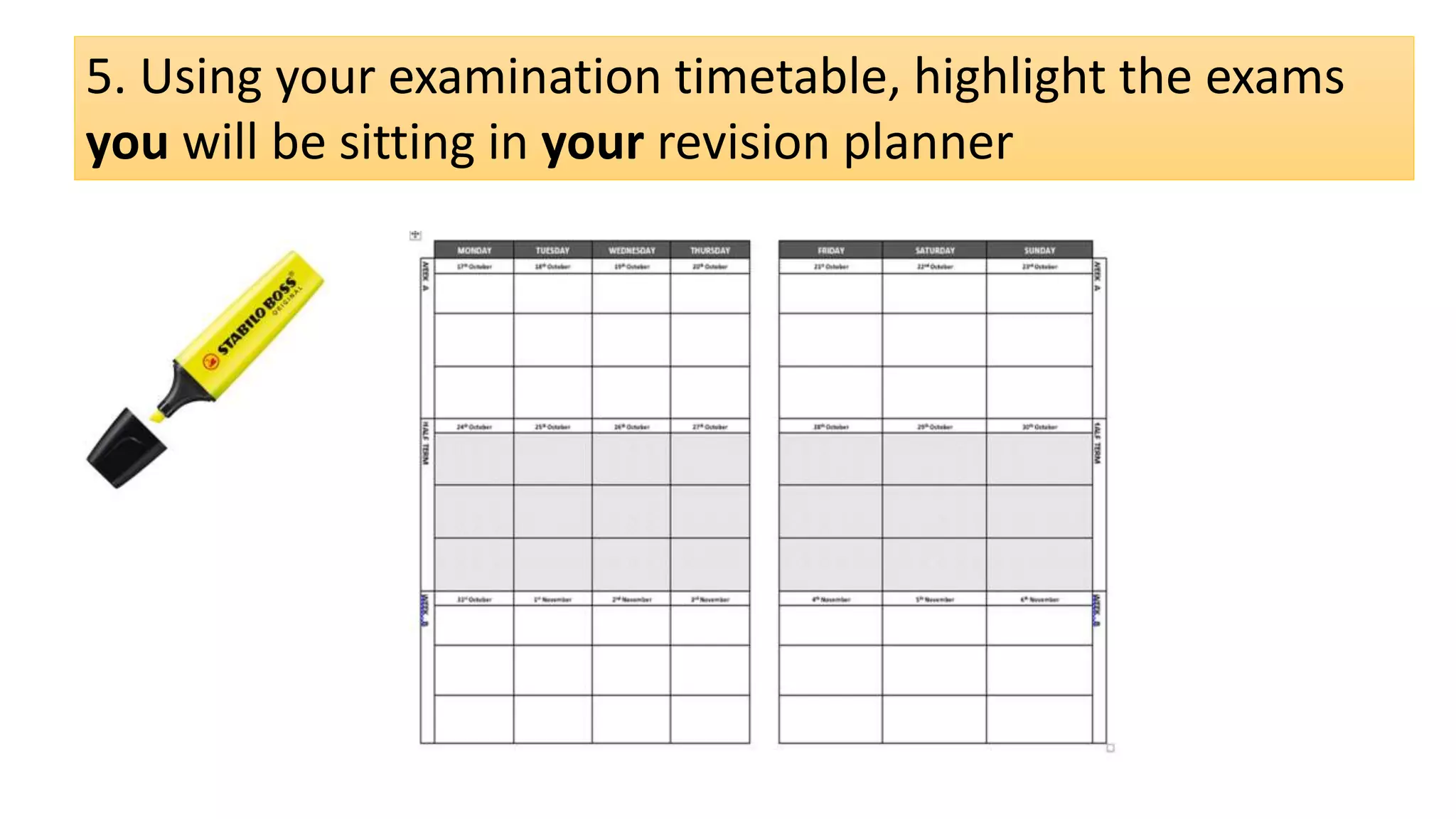 5. Using your examination timetable, highlight the exams
you will be sitting in your revision planner
 