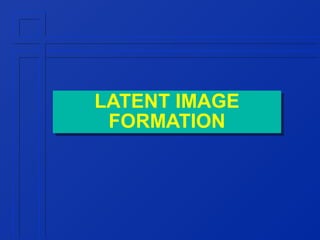 LATENT IMAGE
LATENT IMAGE
FORMATION
FORMATION

 
