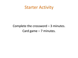 Starter Activity


Complete the crossword – 3 minutes.
     Card game – 7 minutes.
 
