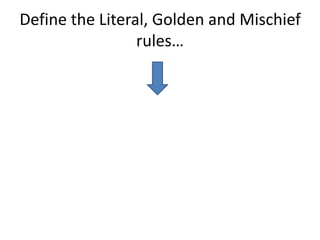 Define the Literal, Golden and Mischief
                 rules…
 