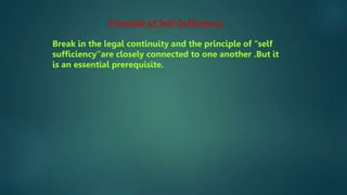 Principle of Self-Sufficiency
Break in the legal continuity and the principle of “self
sufficiency”are closely connected to one another .But it
is an essential prerequisite.
 