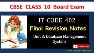 www.crackmycbse.com
CBSE CLASS 10 Board Exam
Unit 3: Database Management
System
Final Revision Notes
IT CODE 402
www.crackmycbse.com
 