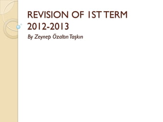 REVISION OF 1ST TERM
2012-2013
By Zeynep Özaltın Taşkın
 