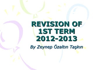 REVISION OF
 1ST TERM
 2012-2013
By Zeynep Özaltın Taşkın
 