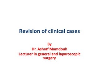 Revision of clinical cases
By
Dr. Ashraf Mamdouh
Lecturer in general and laparoscopic
surgery
 