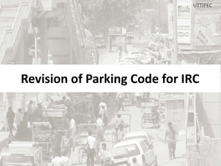 UTTIPEC

Revision of Parking Code for IRC

 