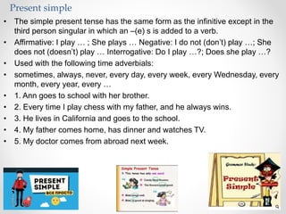 Present simple
• The simple present tense has the same form as the infinitive except in the
third person singular in which...