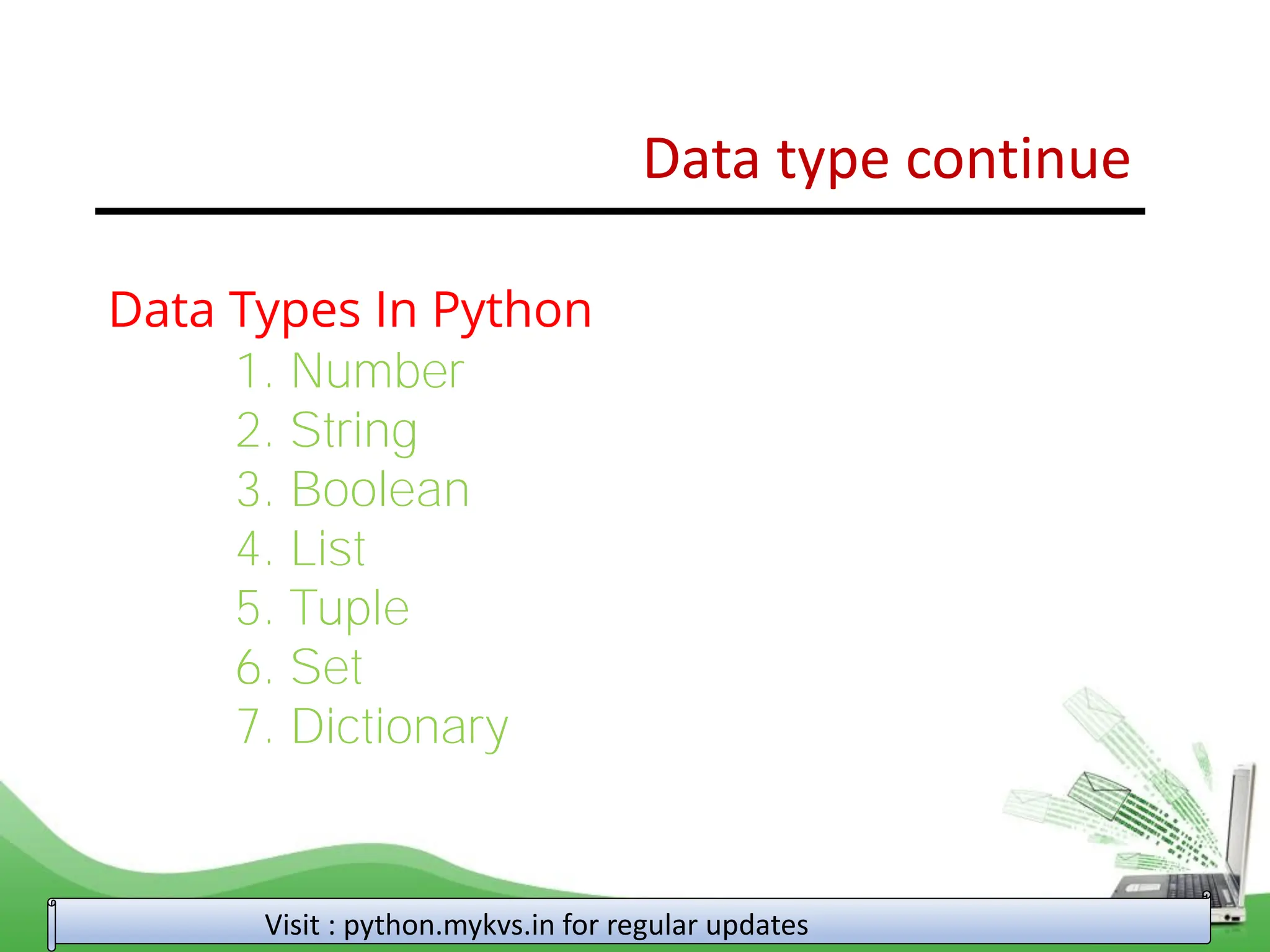Data type continue Visit : python.mykvs.in for regular updates Data Types In Python 1. Number 2. String 3. Boolean 4. List 5. Tuple 6. Set 7. Dictionary 