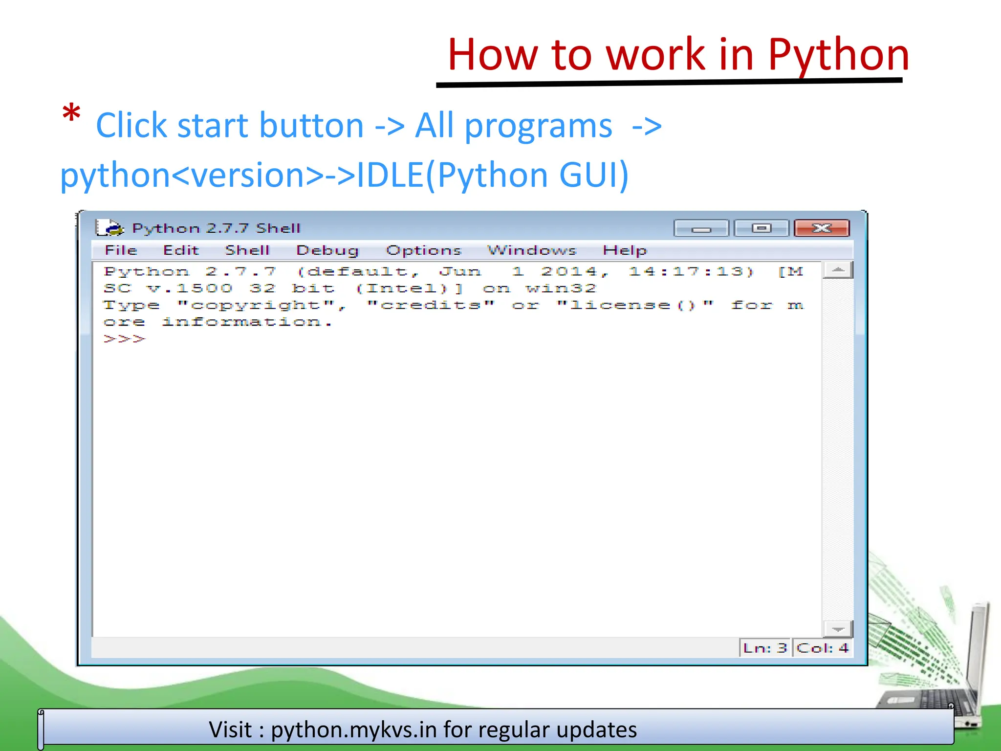 How to work in Python Visit : python.mykvs.in for regular updates * Click start button -> All programs -> python<version>->IDLE(Python GUI) 