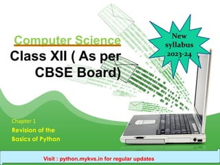 Computer Science
Class XII ( As per
CBSE Board)
Chapter 1
Revision of the
Basics of Python
Visit : python.mykvs.in for regular updates
New
syllabus
2023-24
 