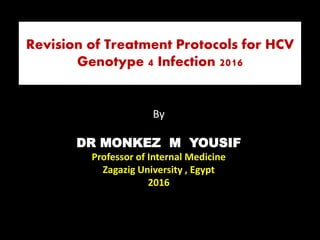Revision of Treatment Protocols for HCV
Genotype 4 Infection 2016
By
DR MONKEZ M YOUSIF
Professor of Internal Medicine
Zagazig University , Egypt
2016
 