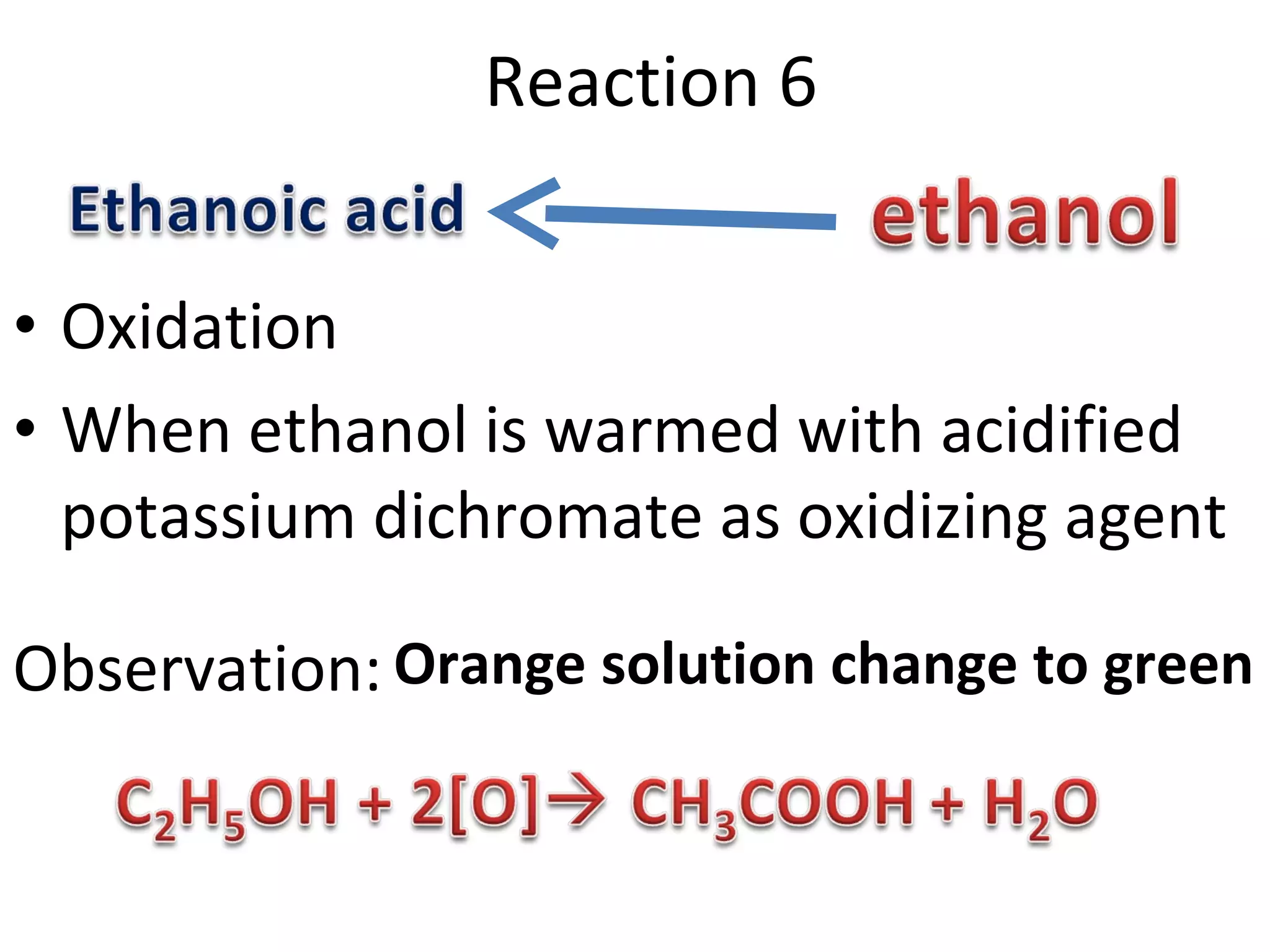Reaction 6 Oxidation When ethanol is warmed with acidified potassium dichromate as oxidizing agent Observation: Orange solution change to green