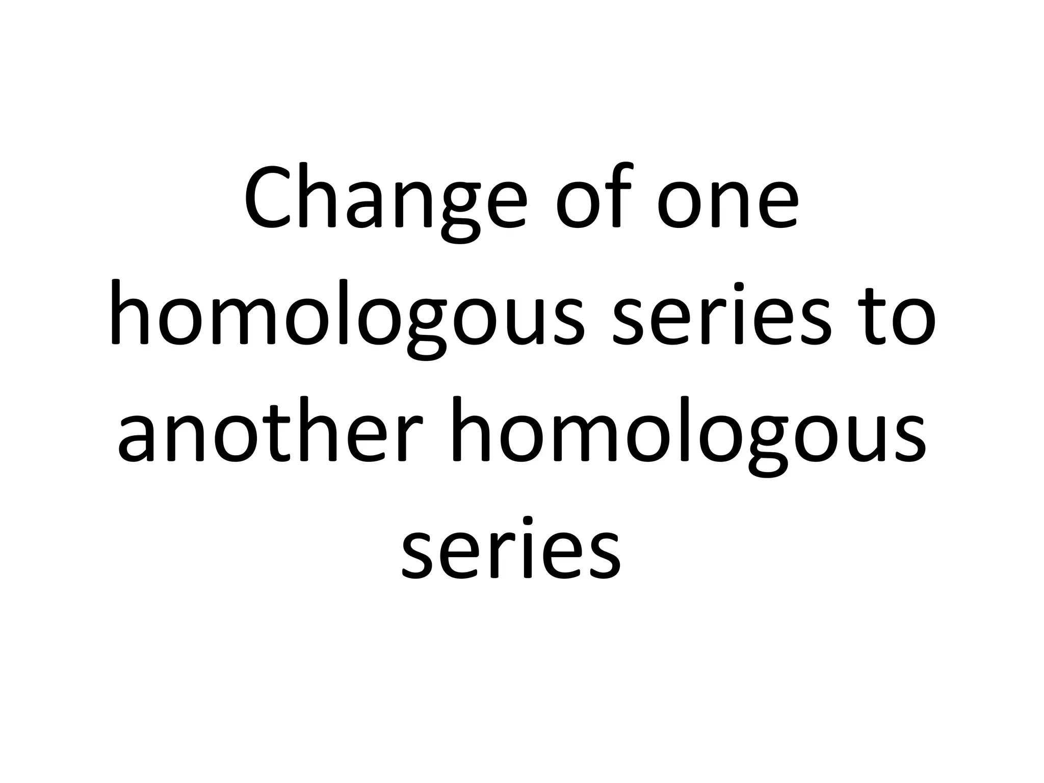 Change of one homologous series to another homologous series