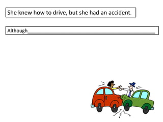 She knew how to drive, but she had an accident.
Although_______________________________________________

 