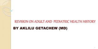 REVISION ON ADULT AND PEDIATRIC HEALTH HISTORY
BY AKLILU GETACHEW (MD)
1
 