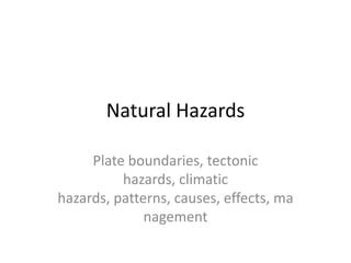 Natural Hazards

     Plate boundaries, tectonic
          hazards, climatic
hazards, patterns, causes, effects, ma
              nagement
 