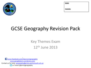 GCSE Geography Revision Pack
Key Themes Exam
12th June 2013
NAME:
TEACHER:
 