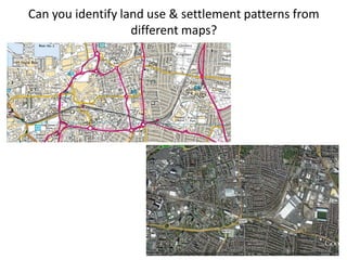 Can you identify land use & settlement patterns from
different maps?
 