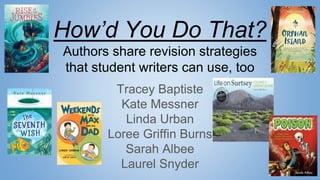How’d You Do That?
Authors share revision strategies
that student writers can use, too
Tracey Baptiste
Kate Messner
Linda Urban
Loree Griffin Burns
Sarah Albee
Laurel Snyder
 