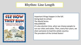 Important things happen in the fall.
Going back to school.
The World Series.
HALLOWEEN!
It’s also election time, when we choose people to
run our cities and states. Then, every four years, we
elect someone to lead the whole country:
The president of the United States!
Rhythm: Line Length
 