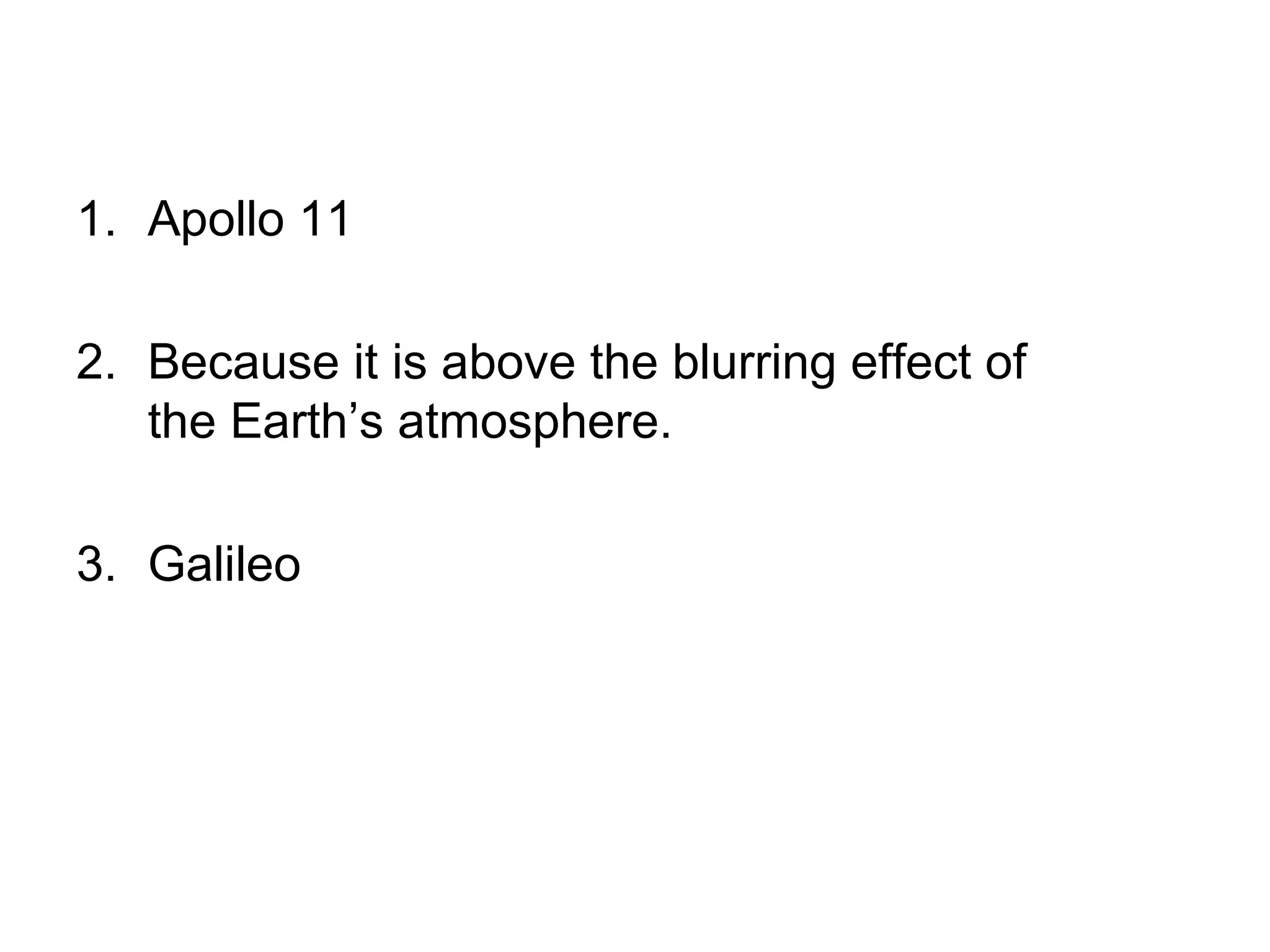 1. Apollo 11
2. Because it is above the blurring effect of
the Earth’s atmosphere.
3. Galileo

 
