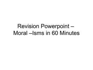 Revision Powerpoint –
Moral –Isms in 60 Minutes

 