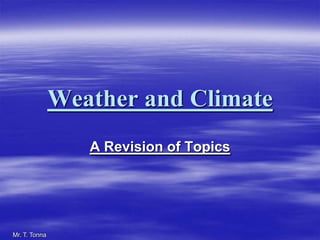 Weather and Climate
A Revision of Topics
Mr. T. Tonna
 