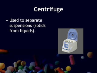 Centrifuge
• Used to separate
suspensions (solids
from liquids).
 