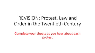 REVISION: Protest, Law and
Order in the Twentieth Century
Complete your sheets as you hear about each
protest
 