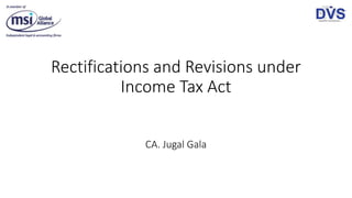 Rectifications and Revisions under
Income Tax Act
CA. Jugal Gala
 