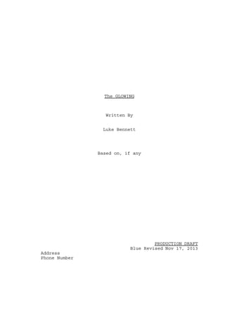 The GLOWING

Written By
Luke Bennett

Based on, if any

PRODUCTION DRAFT
Blue Revised Nov 17, 2013
Address
Phone Number

 