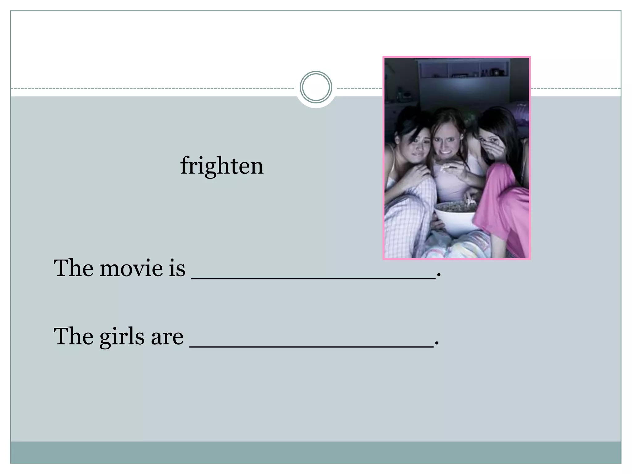 frighten
The movie is ________________.
The girls are ________________.
 