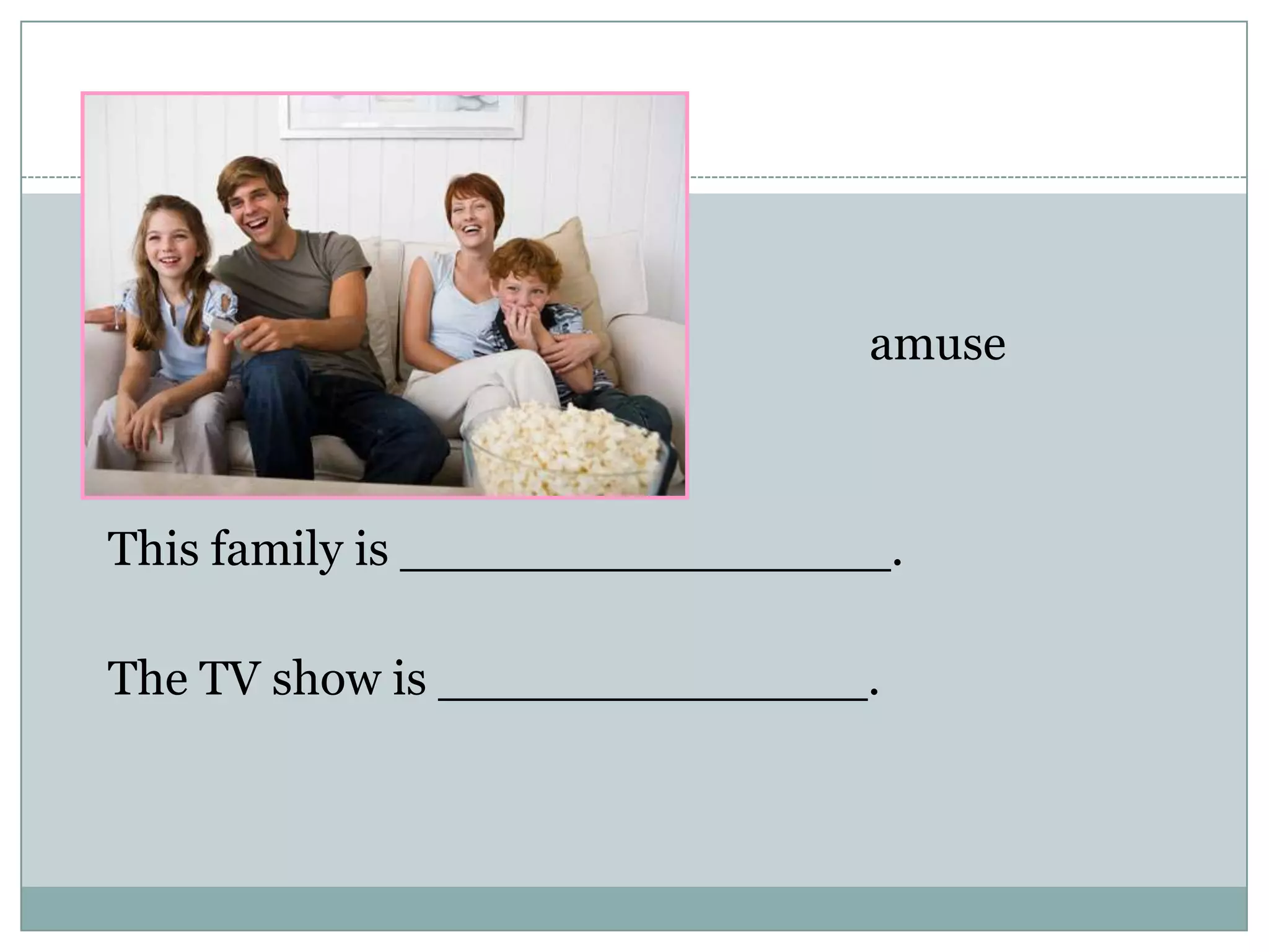 amuse
This family is ________________.
The TV show is ______________.
 