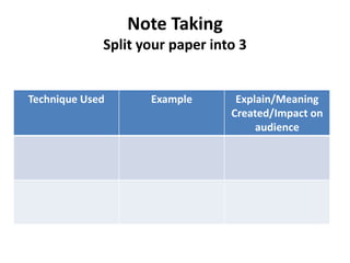 Note Taking
             Split your paper into 3


Technique Used      Example       Explain/Meaning
                                 Created/Impact on
                                      audience
 
