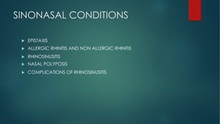 SINONASAL CONDITIONS
u EPISTAXIS
u ALLERGIC RHINITIS AND NON ALLERGIC RHINITIS
u RHINOSINUSITIS
u NASAL POLYPOSIS
u COMPLICATIONS OF RHINOSINUSITIS
 