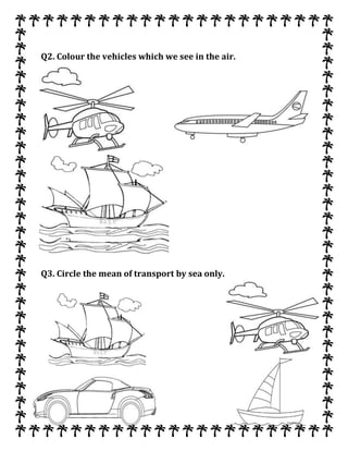 Q2. Colour the vehicles which we see in the air.
Q3. Circle the mean of transport by sea only.
 