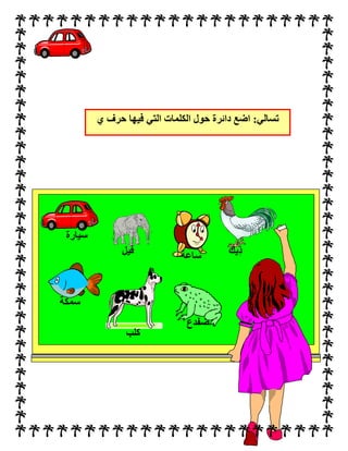 :‫تسالي‬‫ي‬ ‫حرف‬ ‫فيها‬ ‫التي‬ ‫الكلمات‬ ‫حول‬ ‫دائرة‬ ‫اضع‬
‫سيارة‬
‫فيل‬ ‫ِيك‬‫د‬
‫سمكة‬
‫كلب‬
‫ضفدع‬
‫ساعة‬
 