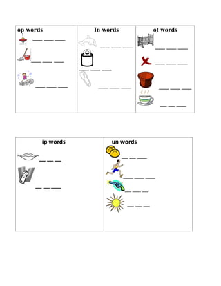 op words
___ ___ ___
___ ___ ___
___ ___ ___
In words
___ ___ ___
___ ___ ___
___ ___ ___
ot words
___ ___ ___
___ ___ ___
___ ___ ___
__ __ ___
ip words
__ __ __
__ __ ___
un words
__ __ ___
___ ___ ___
___ ____ ___
__ __ __
 