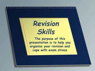 Revision
Skills
The purpose of this
presentation is to help you
organise your revision and
cope with exam stress
 