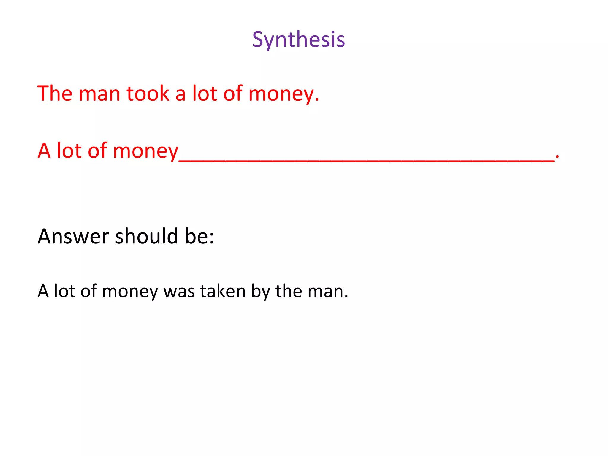 Synthesis

The man took a lot of money.

A lot of money________________________________.


Answer should be:

A lot of money was taken by the man.
 