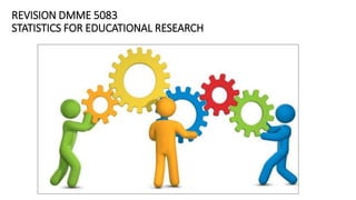 REVISION DMME 5083
STATISTICS FOR EDUCATIONAL RESEARCH
 