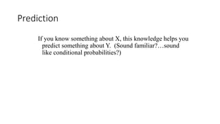 Prediction
If you know something about X, this knowledge helps you
predict something about Y. (Sound familiar?…sound
like conditional probabilities?)
 