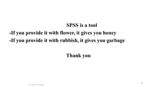 Dr. Said T. EL Hajjar
49
SPSS is a tool
-If you provide it with flower, it gives you honey
-If you provide it with rubbish, it gives you garbage
Thank you
 