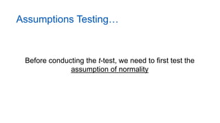 Assumptions Testing…
Before conducting the t-test, we need to first test the
assumption of normality
 