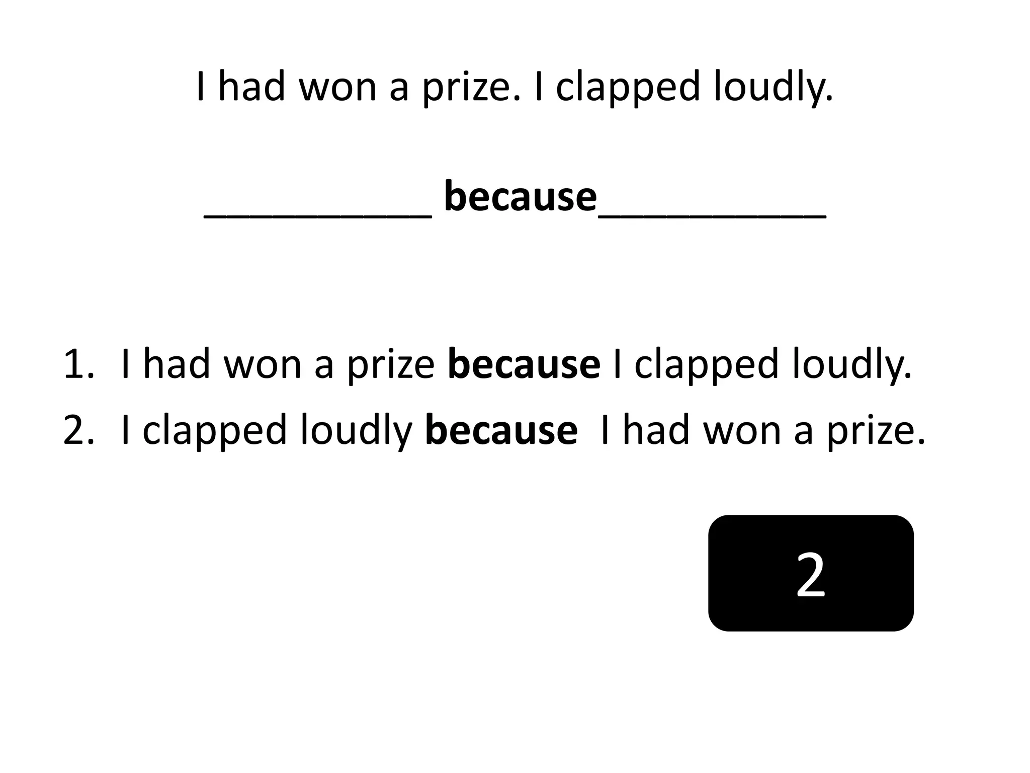 I had won a prize. I clapped loudly.
__________ because__________
1. I had won a prize because I clapped loudly.
2. I clapped loudly because I had won a prize.
2
 