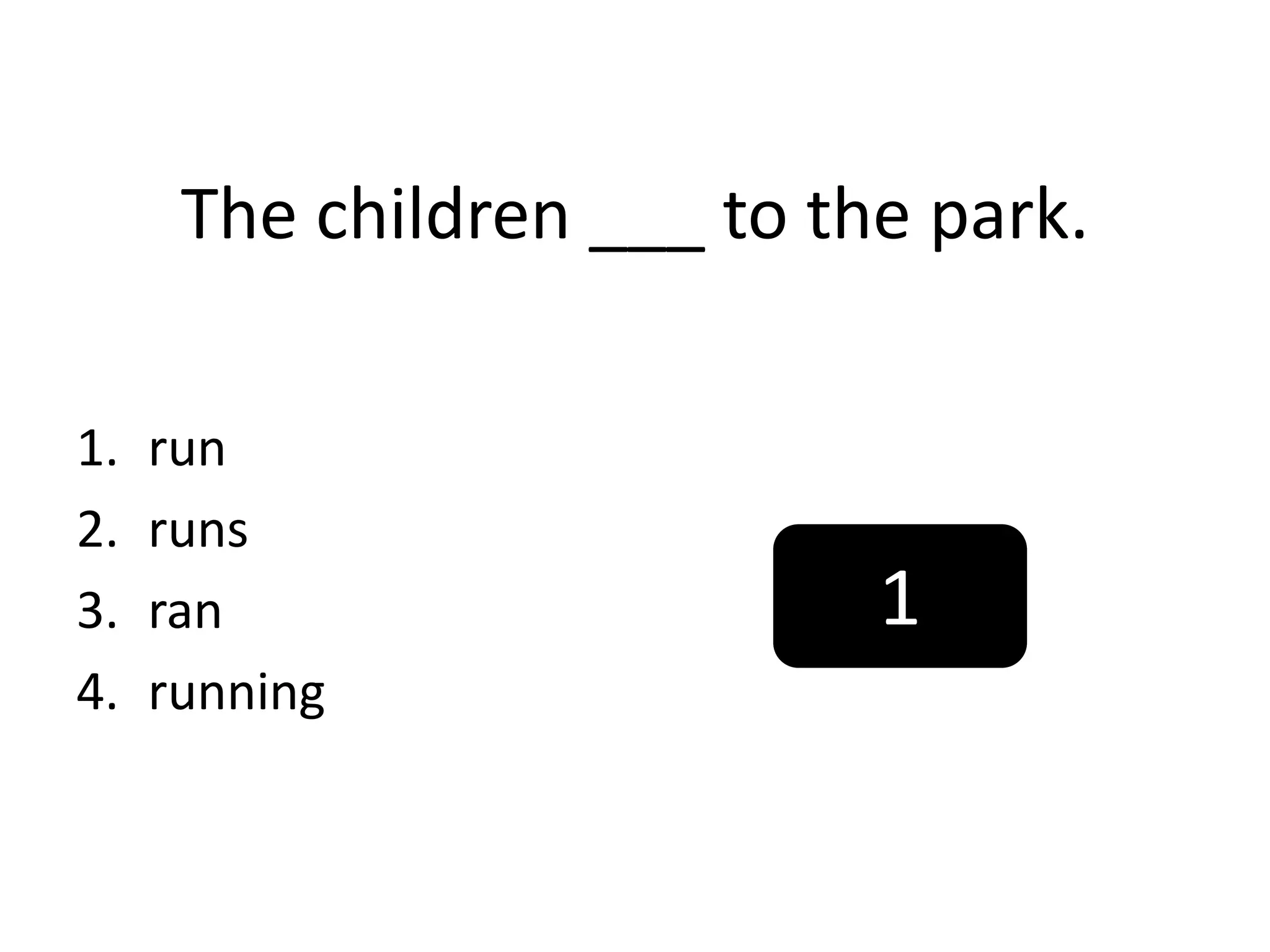 The children ___ to the park.
1. run
2. runs
3. ran
4. running
1
 